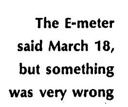 The E-meter said March 18 but something was very wrong