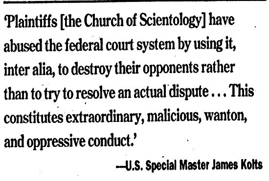 Plaintiffs [Church of Scientology] 
have abused the federal court system 
by using it, inter alia, to destroy their 
opponents, rather than to resolve an 
actual dispute - said Magistrate Kolts